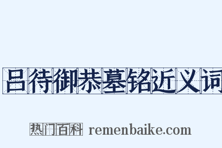 吕待御恭墓铭近义词是什么意思的图片